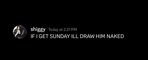 a black background with a person 's face and the words `` if i get sunday ill draw him naked '' .