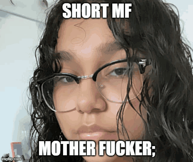 a girl wearing glasses has a meme on her face that says short me mother fucker