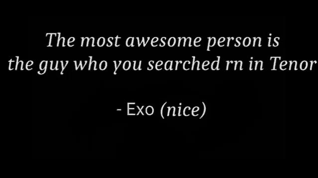 a black background with white text that says the most awesome person is the guy who you searched rn in tenor