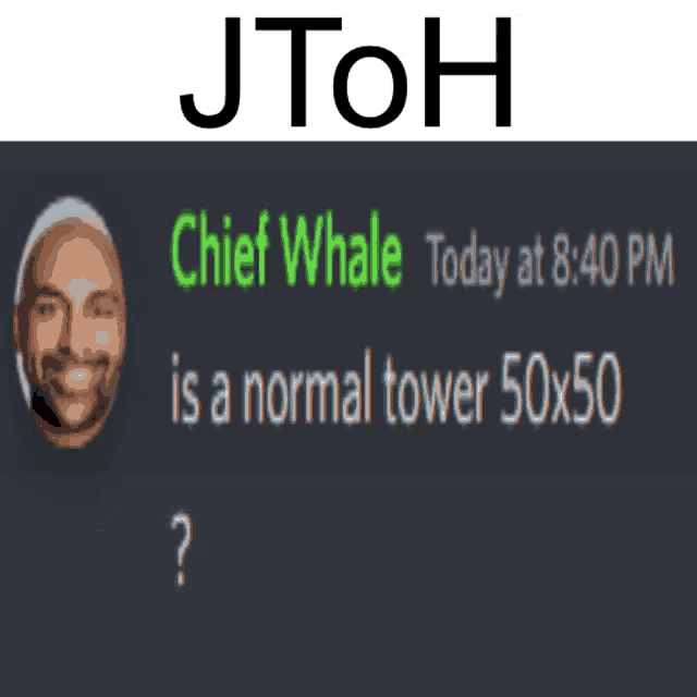 jtoh chief whale today at 8:40 pm is a normal tower 50x50 ??