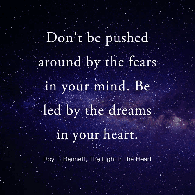 a quote by roy t. bennett says " do n't be pushed around by the fears in your mind