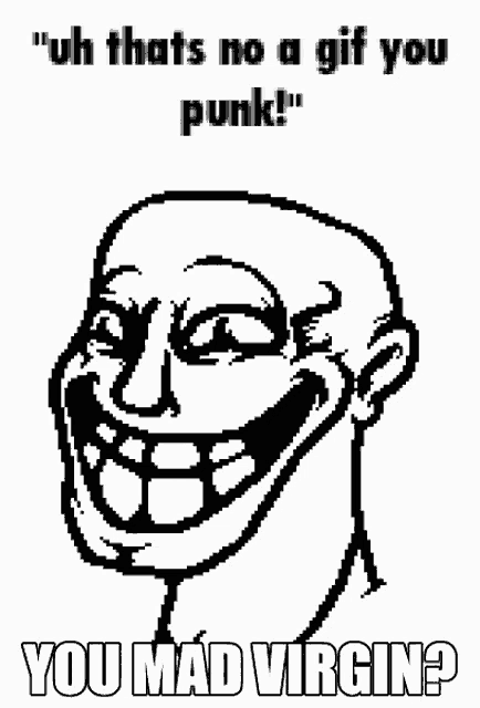 a black and white drawing of a troll with the words " uh thats no a gif you punk ! "