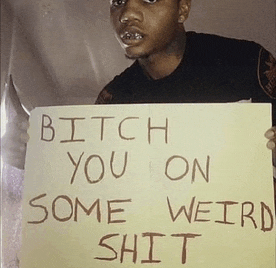 a man is holding up a sign that says bitch you on some weird shit