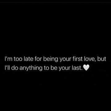 i 'm too late for being your first love , but i 'll do anything to be your last