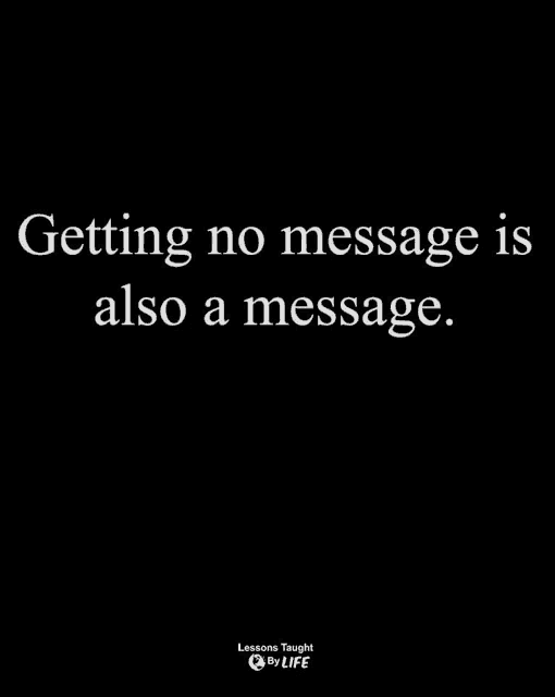 getting no message is also a message . lessons taught by life