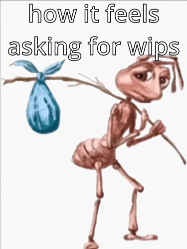 a picture of an ant carrying a bag that says " how it feels asking for wip "