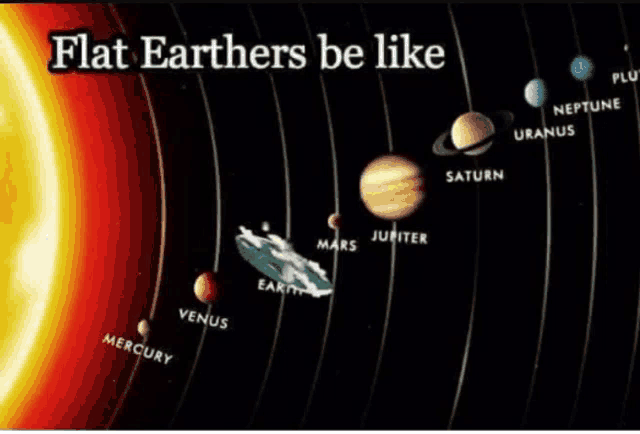 a poster showing the planets in the solar system with the words flat earthers be like