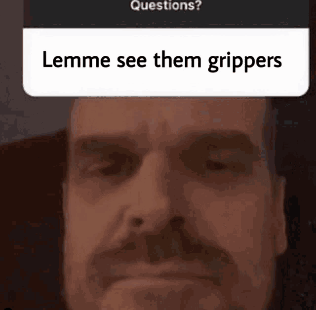 a close up of a man 's face with a question asking him to see the grippers