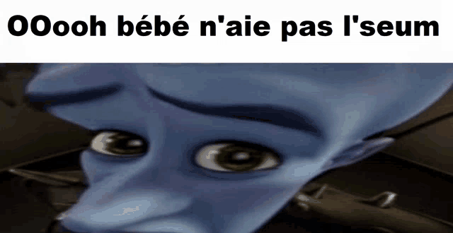 a picture of a cartoon character with the words oooh bebe n'aie pas l'seum below it