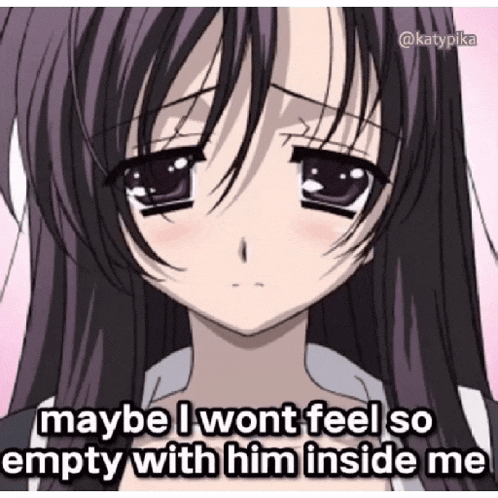 a sad anime girl with a caption that says " maybe i won t feel so empty with him inside me "