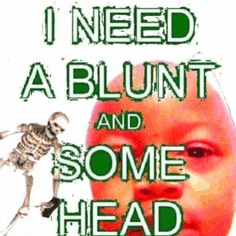 a poster that says i need a blunt and some head with a skeleton