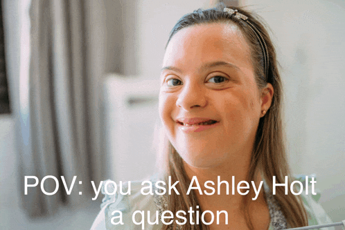 a woman with down syndrome is smiling with the caption " pov : you ask ashley holt a question " below her