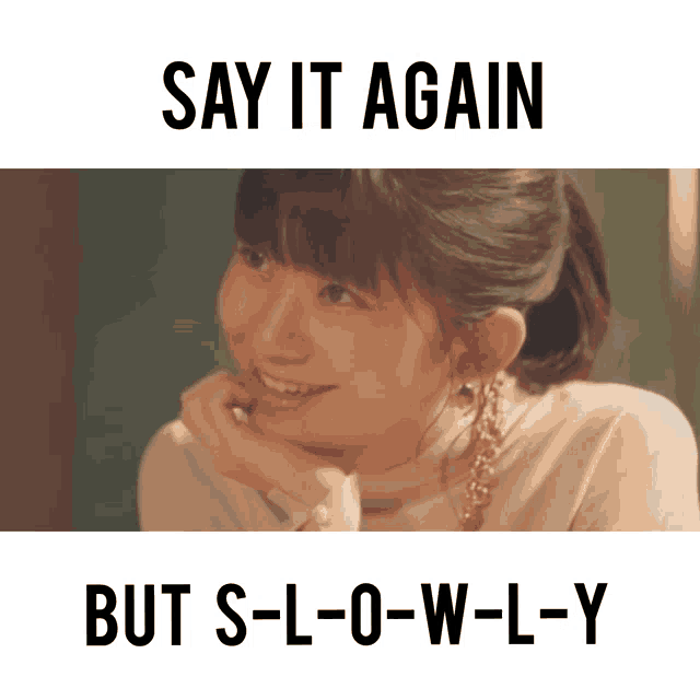 a picture of a woman with the words say it again but s-l-o-w-l-y below her