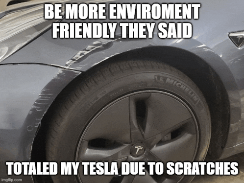 a picture of a tesla with the caption be more environment friendly they said totalled my tesla due to scratches