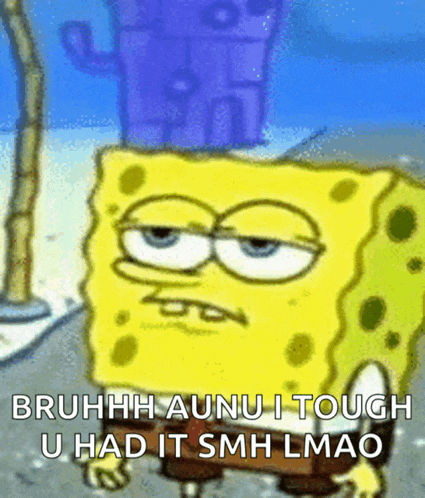 a cartoon of spongebob with the words bruhhh aunu i tough u had it smh lmao