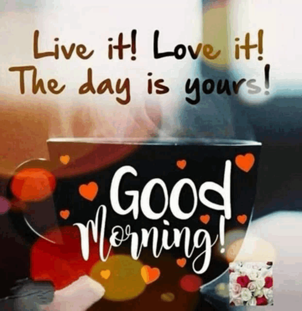 a cup of coffee with hearts and the words `` live it ! love it ! the day is yours ! good morning ! ''