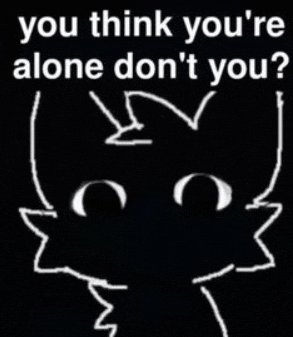 a drawing of a cat with the words `` you think you 're alone don 't you '' written on it .