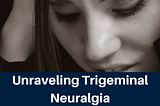 Unraveling Trigeminal Neuralgia