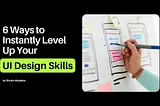 6 Ways to Instantly Level Up Your UI Design Skills