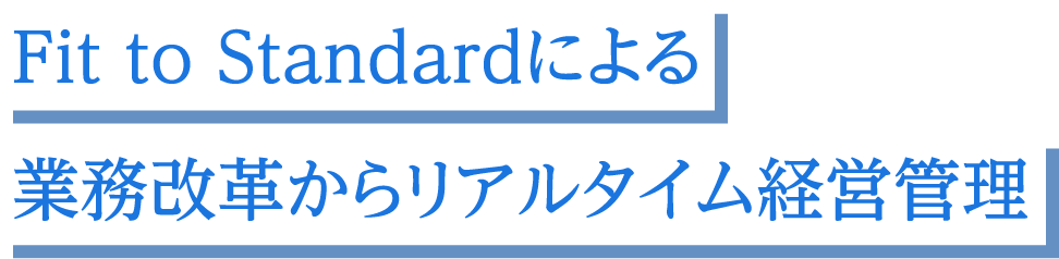 Fit to Standardによる業務改革からリアルタイム経営管理